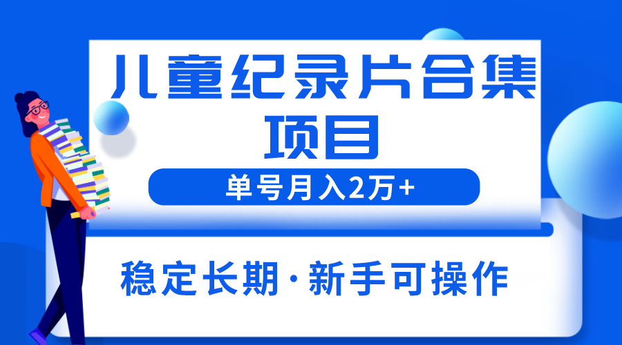 （6155期）2023儿童纪录片合集项目，单个账号轻松月入2w+(探索冷门暴利副业2023儿童纪录片合集项目详解)