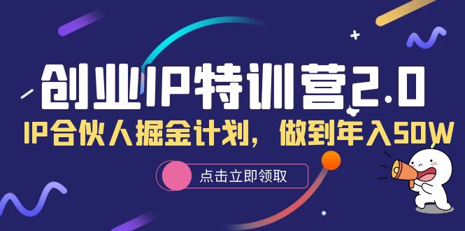 （6166期）创业IP特训营2.0，IP合伙人掘金计划，做到年入50W(创业IP特训营2.0掌握基础设置，实现年入50W+)
