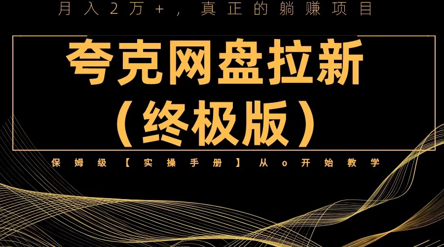 （6197期）夸克网盘拉新项目终极版教程【视频教程+实操手册】全网保姆级教学(夸克网盘拉新项目终极版教程，全网保姆级教学)