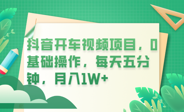 （6199期）抖音开车视频项目，0基础操作，每天五分钟，月入1W+(抖音开车视频项目0基础操作，每天五分钟，月入1W+)