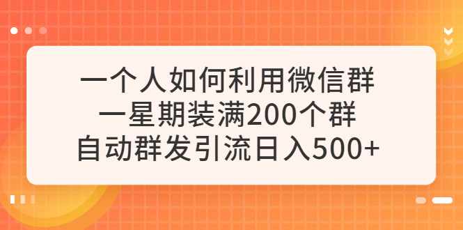 （6215期）一个人如何利用微信群自动群发引流，一星期装满200个群，日入500+(“微信群自动群发引流实战指南从零开始的日入500+之路”)