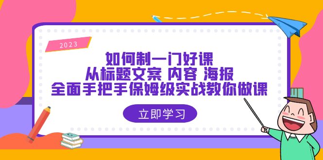 （6219期）如何制一门·好课：从标题文案 内容 海报，全面手把手保姆级实战教你做课(全面手把手保姆级实战教你做课，解决课程制作难题。)