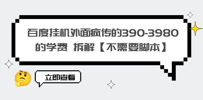（6233期）百度挂机外面疯传的390-3980的学费 拆解【不需要脚本】(百度挂机学费拆解如何有效提高挂机收益)