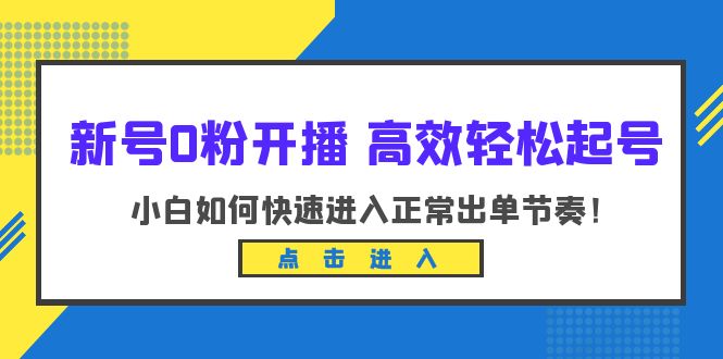 （6250期）新号0粉开播-高效轻松起号：小白如何快速进入正常出单节奏（10节课）(全面解析新号开播流程，助力小白快速上手)