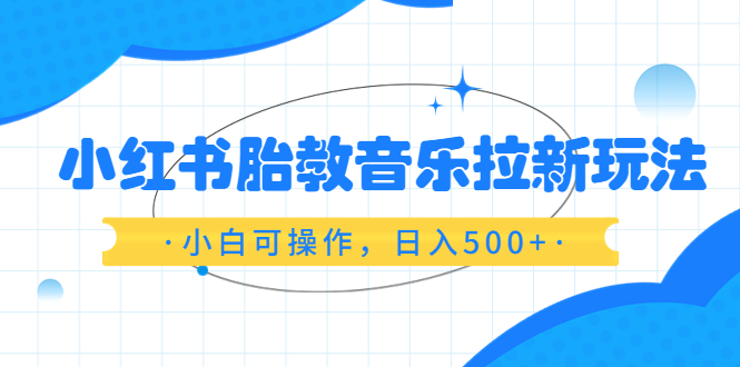 （6256期）小红书胎教音乐拉新玩法，小白可操作，日入500+（资料已打包）(利用小红书平台推广胎教音乐，轻松实现日入500+)