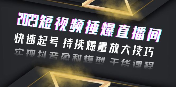 2023短视频捶爆直播间:快速起号持续爆量放大技巧实现抖音盈利模型干货(2023短视频捶爆直播间快速起号持续爆量放大技巧实现抖音盈利模型)-AIGC资源中心