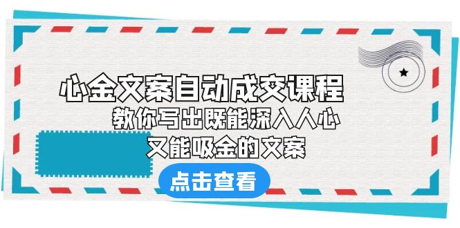（6292期）《心金文案自动成交课程》 教你写出既能深入人心、又能吸金的文案(《心金文案自动成交课程》掌握文案写作秘诀，提升商业影响力)