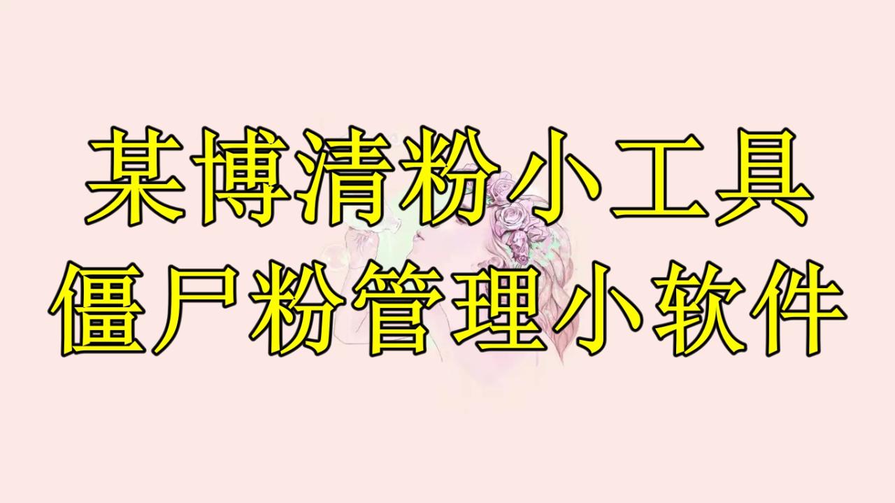 （6327期）某博清粉小工具-僵尸粉管理小软件（教程+软件）(“某博清粉小工具”你的僵尸粉清理利器，但需注意封号风险)