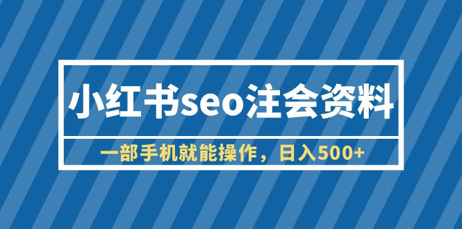 （6366期）小红书seo注会资料，一部手机就能操作，日入500+（教程+资料）(《小红书SEO注会资料项目简单易上手，日入500+》)