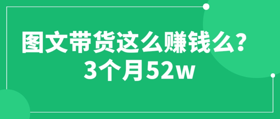 （6372期）图文带货这么赚钱么? 3个月52W 图文带货运营加强课(图文带货打破思维局限，抓住时代机遇)