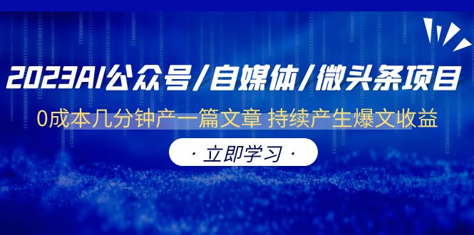（6374期）2023AI公众号/自媒体/微头条项目  0成本几分钟产一篇文章 持续产生爆文收益(“2023年AI公众号/自媒体/微头条项目0成本产出高质量内容，持续产生爆文收益”)