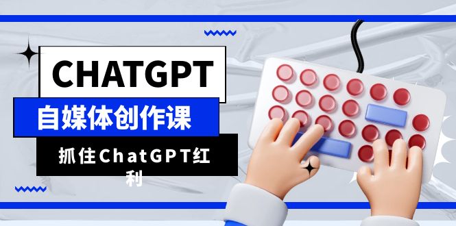 （6391期）ChatGPT自媒体创作课，抓住ChatGPT红利，助你创作效率提升10倍(掌握ChatGPT技能，助力自媒体创作者高效成长)