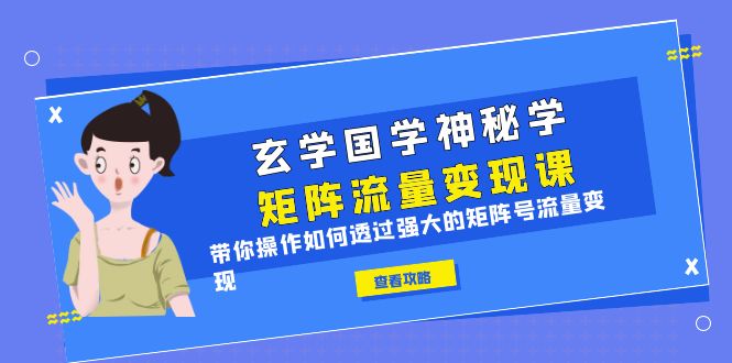 （6445期）玄学国学神秘学矩阵·流量变现课，带你操作如何透过强大的矩阵号流量变现(“（6445期）玄学国学神秘学矩阵·流量变现课打造强大的矩阵号，实现流量变现”)