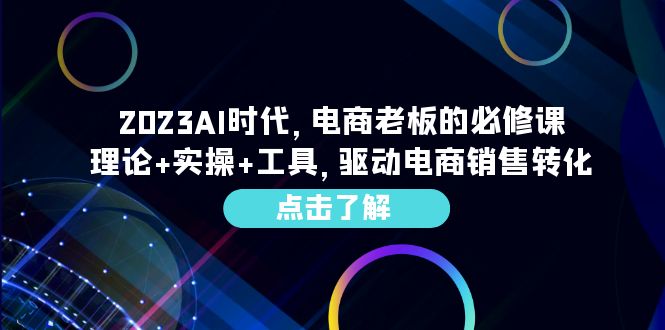 （6443期）2023AI·时代，电商老板的必修课，理论+实操+工具，驱动电商销售转化(探索AI在电商领域的应用与实践)