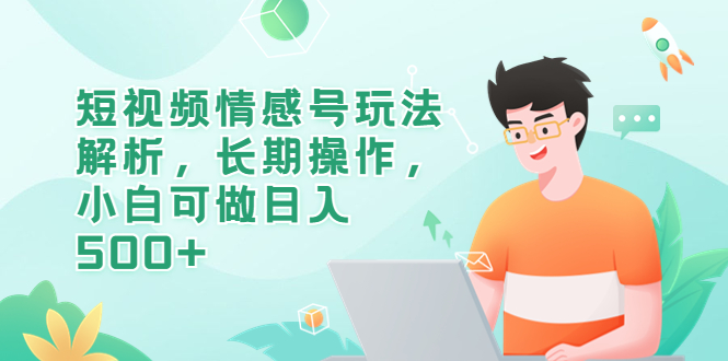 （6462期）短视频情感号玩法解析，长期操作，小白可做日入500+(探索短视频情感号小白如何利用情感咨询项目实现日入500+)