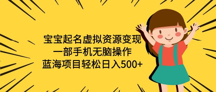 （6512期）宝宝起名虚拟资源变现，一部手机无脑操作，蓝海项目轻松日入500+（附软件）(一部手机轻松操作，宝宝起名项目助您实现日入500+)