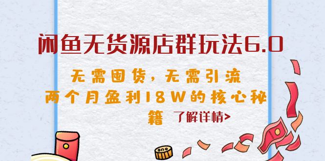 （6522期）闲鱼无货源店群玩法6.0，无需囤货，无需引流，两个月盈利18W的核心秘籍(揭秘闲鱼无货源店群玩法6.0，两个月轻松赚取18万元！)