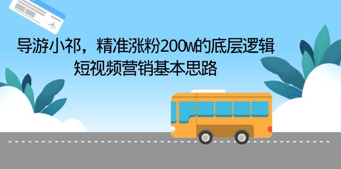 （6524期）导游小祁，精准涨粉200w的底层逻辑，短视频营销基本思路(短视频营销成功案例解析导游小祁如何精准涨粉200万)