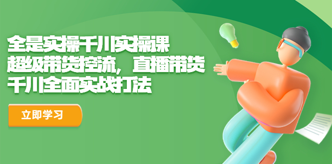 （6559期）全是实操千川实操课，超级带货控流，直播带货 千川全面实战打法(全面掌握千川实操课，打造直播带货新高度)