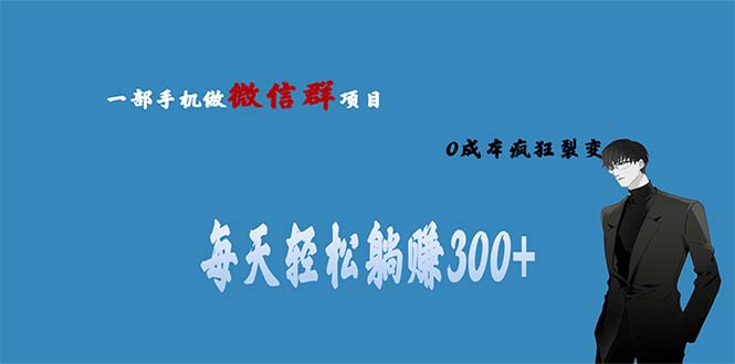 （6590期）用微信群做副业，0成本疯狂裂变，当天见收益 一部手机实现每天轻松躺赚300+(探索微信副业零成本、高收益的躺赚项目)