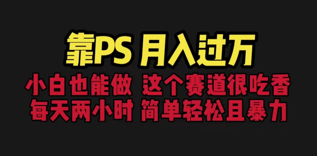（6604期）靠PS月入过万 小白做这个赛道很吃香 每天2小时，简单且暴利（教学+170G资料(“轻松掌握PS基础，实现月入过万的秘诀”)