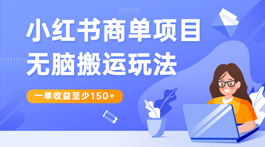 （6641期）小红书商单项目无脑搬运玩法，一单收益至少150+(掌握小红书商单项目，轻松实现月入过万)
