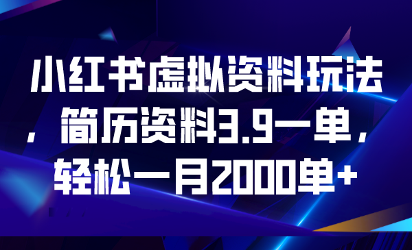 （6687期）小红书虚拟资料玩法，简历资料3.9一单，轻松一月2000单+(利用小红书虚拟资料销售，轻松实现月入2000单+)