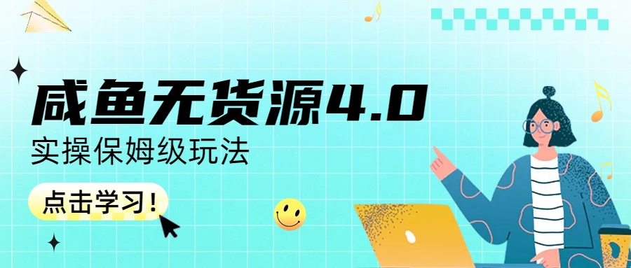 （6697期）咸鱼无货源4.0实操保姆级玩法(咸鱼无货源4.0实操教程从账号管理到爆款打造)
