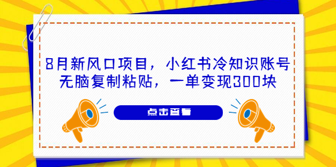 （6717期）8月新风口项目，小红书冷知识账号，无脑复制粘贴，一单变现300块(无脑复制粘贴，轻松赚取额外收入)