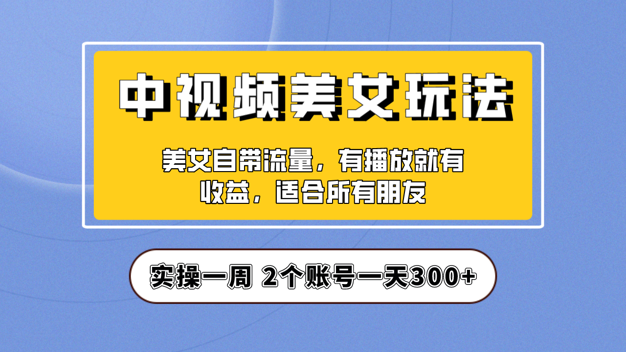 （6724期）实操一天300+，【中视频美女号】项目拆解，保姆级教程助力你快速成单！(【中视频美女号】项目拆解保姆级教程助力快速成单)