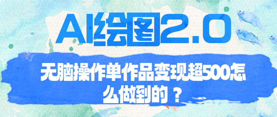 （6726期）AI绘图2.0无脑操作单作品变现超500怎么做到的？(AI绘图项目免费操作，轻松变现)