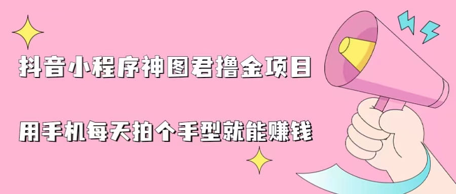 （6733期）抖音小程序神图君撸金项目，用手机每天拍个手型挂载一下小程序就能赚钱(轻松赚钱新方法抖音小程序神图君撸金项目)