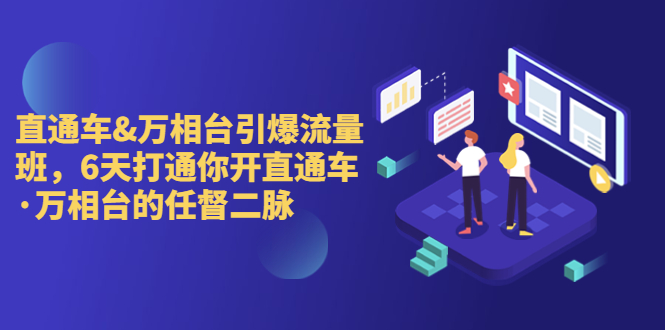 （6757期）直通车+万相台引爆流量班，6天打通你开直通车·万相台的任督 二脉(“6天精通直通车·万相台运营，解决商家痛点提升推广效果”)