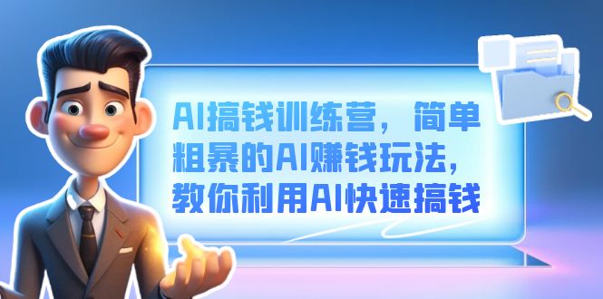 （6771期）AI搞钱训练营，简单粗暴的AI赚钱玩法，教你利用AI快速搞钱(探索AI赚钱新途径AI搞钱训练营课程详解)