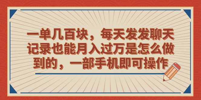 （6793期）一单几百块，每天发发聊天记录也能月入过万是怎么做到的，一部手机即可操作(《一单几百块，每天发发聊天记录也能月入过万是怎么做到的》保姆级教程助你轻松实现手机月入过万)