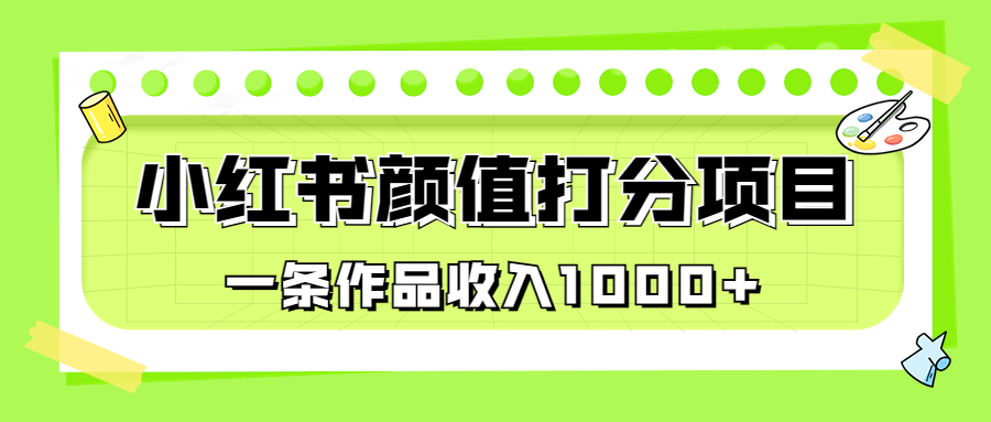 （6804期）适合0基础小白的小红书颜值打分项目，一条作品收入1000+(《最新蓝海项目，小红书颜值打分项目，一条作品收入1000+》教程详解)