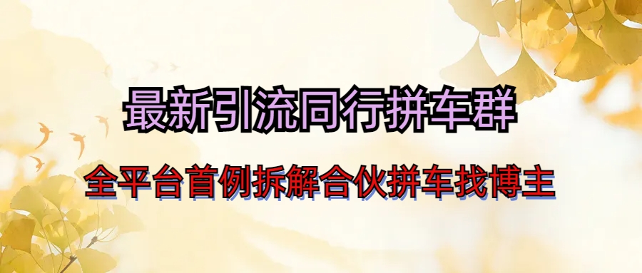 （6853期）最新引流同行拼车群合伙拼车找博主日引百人新玩法(探索最新引流策略微信群与同行拼车的实战应用)