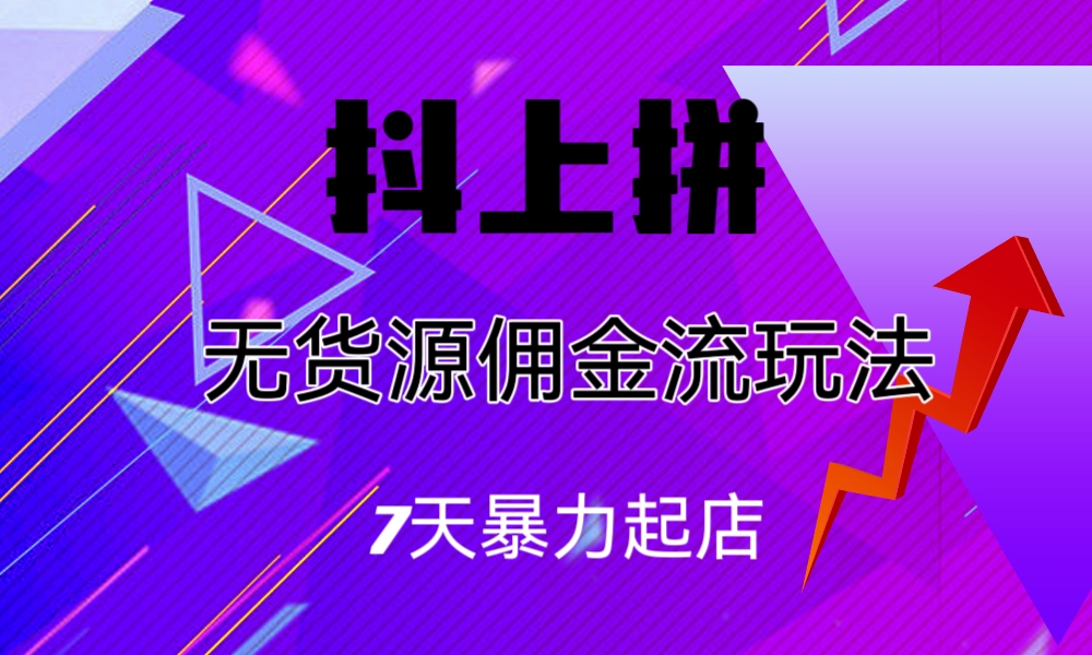 （6854期）抖上拼无货源佣金流玩法，7天暴力起店，月入过万(抖上拼无货源佣金流玩法，简单低门槛，月入过万不是梦)