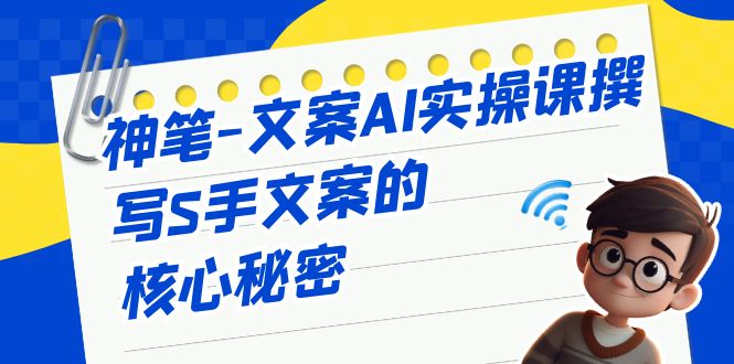 （6857期）神笔-文案AI实战课，撰写S手文案的核心秘密(神笔-文案AI实战课揭秘S手文案的写作之道)