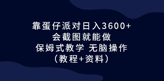 （6867期）靠蛋仔派对日入3600+，会截图就能做，保姆式教学 无脑操作（教程+资料）(《蛋仔派对》热潮下的赚钱新途径)