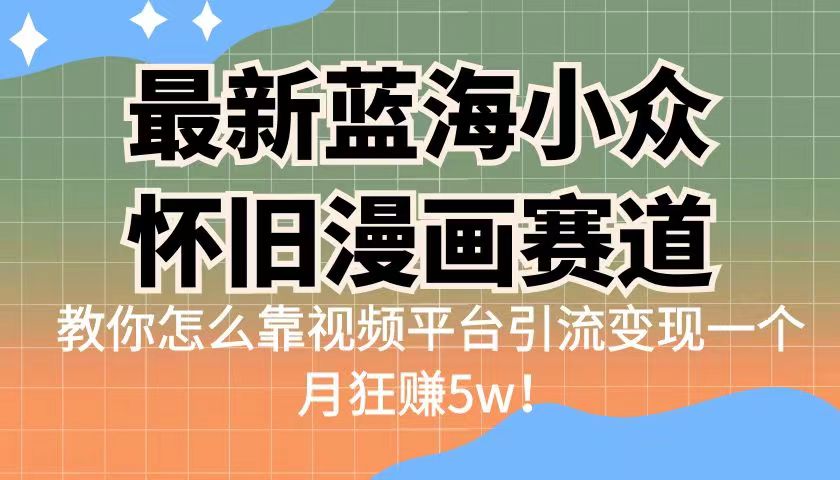 （6869期）最新蓝海小众怀旧漫画赛道 高转化一单29.9 靠视频平台引流变现一个月狂赚5w(探索怀旧蓝海赛道，实现月入5w+的精准变现策略)