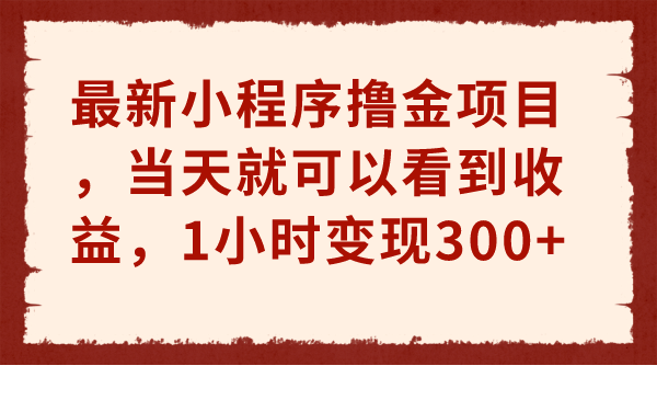 （6885期）最新小程序撸金项目，当天就可以看到收益，1小时变现300+(最新小程序撸金项目，简单操作当天见效)