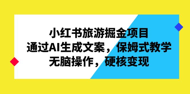 （6886期）小红书旅游掘金项目，通过AI生成文案，保姆式教学，无脑操作，硬核变现(利用小红书旅游板块实现日入1000+的简单操作指南)