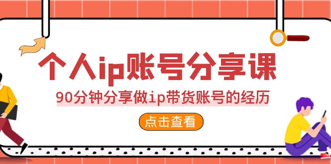 （6891期）2023个人ip账号分享课，90分钟分享做ip带货账号的经历(打造个人IP，实现带货收益的双重提升)