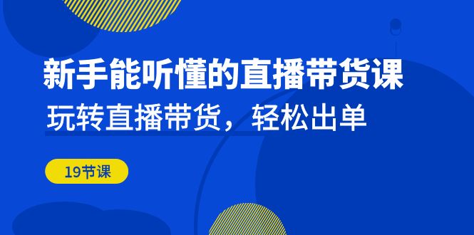 （6910期）新手能听懂的直播带货课：玩转直播带货，轻松出单（19节课）(“（6910期）新手能听懂的直播带货课玩转直播带货，轻松出单（19节课）”)