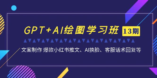 （6911期）GPT+AI绘图学习班【第13期】 文案制作 爆款小红书推文、AI换脸、客服话术(深入掌握GPT与AI绘图技能，助力工作效率提升)