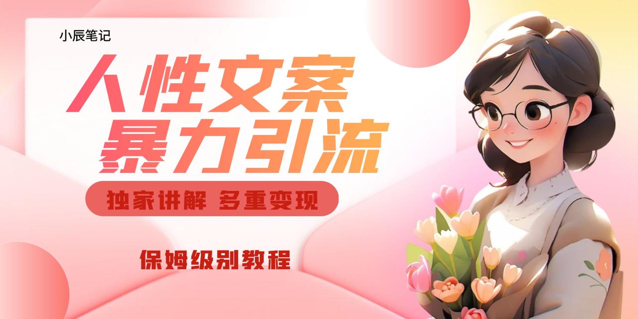 （6913期）独家人性文案玩法，暴力引流多重变现。喂饭级教程！(深度解析人性文案玩法如何利用情感共鸣引爆流量)