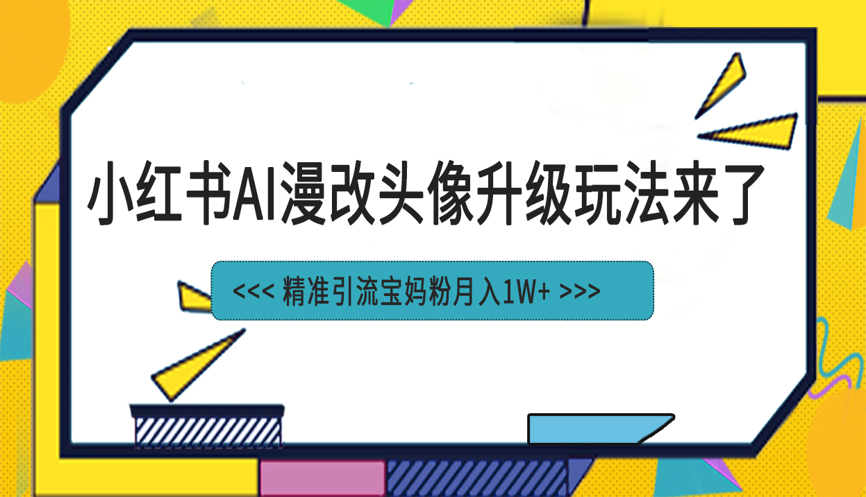 （6914期）小红书最新AI漫改头像项目，精准引流宝妈粉，月入1w+(小红书AI漫改头像项目低成本制作，月入1w+)