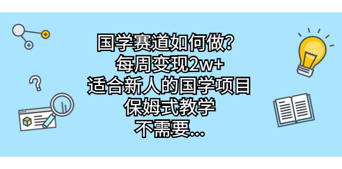 （6976期）国学赛道如何做？每周变现2w+，适合新人的国学项目，保姆式教学，不需要…(新手小白如何在国学赛道上成功月入1w+)