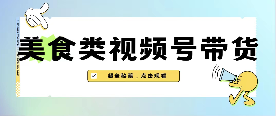 （6996期）美食类视频号带货【内含去重方法】(【6996期】美食类视频号带货抓住新机遇，且行且珍惜)